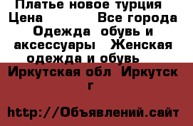 Платье новое турция › Цена ­ 3 500 - Все города Одежда, обувь и аксессуары » Женская одежда и обувь   . Иркутская обл.,Иркутск г.